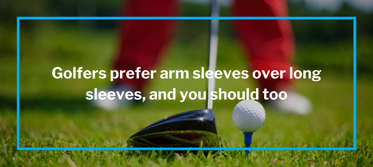 Golfers prefer arm sleeves over long sleeves, and you should too