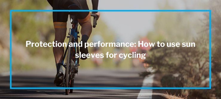 Protection and performance: How to use sun sleeves for cycling