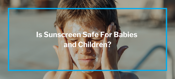 Is Sunscreen Safe For Babies and Children?